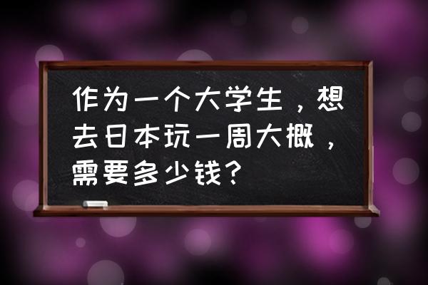 日本旅游怎么去便宜 作为一个大学生，想去日本玩一周大概，需要多少钱？