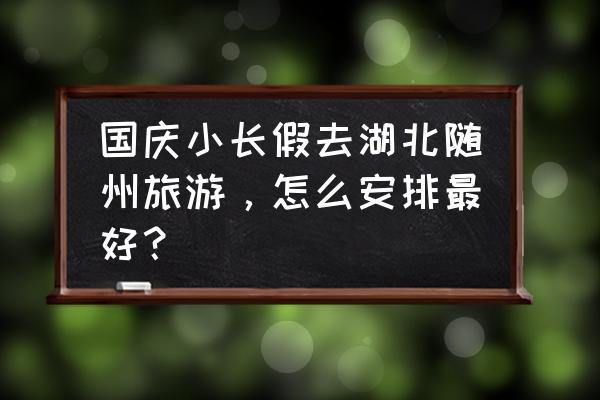 随州最佳旅游时间表 国庆小长假去湖北随州旅游，怎么安排最好？