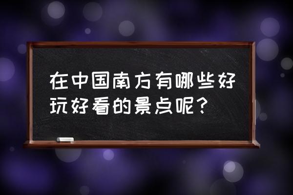 南方旅游6天要带什么东西 在中国南方有哪些好玩好看的景点呢？