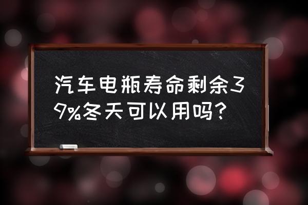 汽车电瓶怎么用寿命长 汽车电瓶寿命剩余39%冬天可以用吗？