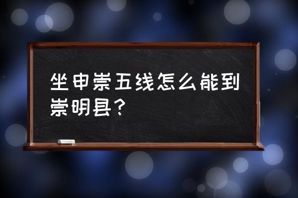 吴淞码头到崇明岛南门时刻表 坐申崇五线怎么能到崇明县？