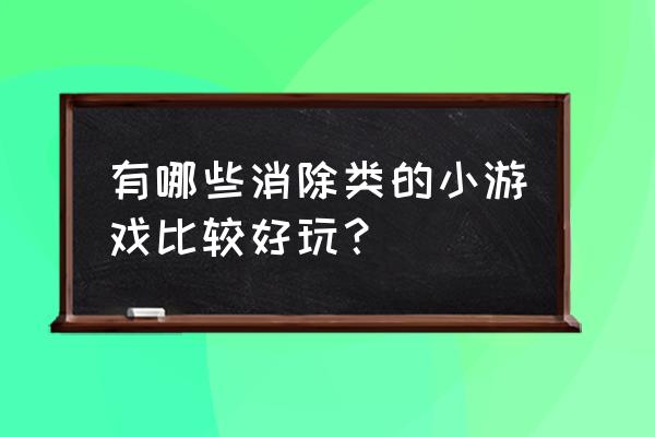 连连看小游戏大全免费玩 有哪些消除类的小游戏比较好玩？