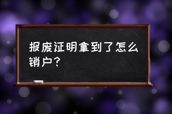 车辆自己报废了怎么销户 报废证明拿到了怎么销户？