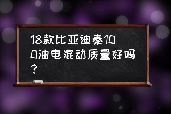 秦80和秦100哪个好 18款比亚迪秦100油电混动质量好吗？