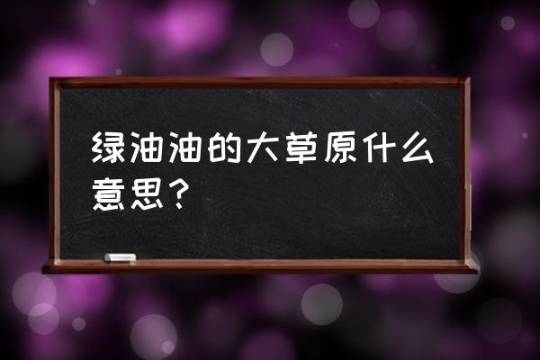 美丽的大草原一望无际 绿油油的大草原什么意思？