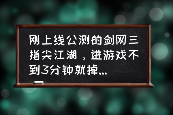 指尖江湖游戏免费玩 刚上线公测的剑网三指尖江湖，进游戏不到3分钟就掉线，各种重连，如何评价？