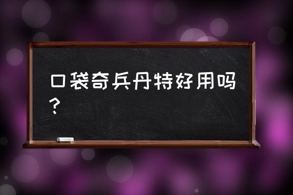 口袋奇兵零氪攻略最新 口袋奇兵丹特好用吗？