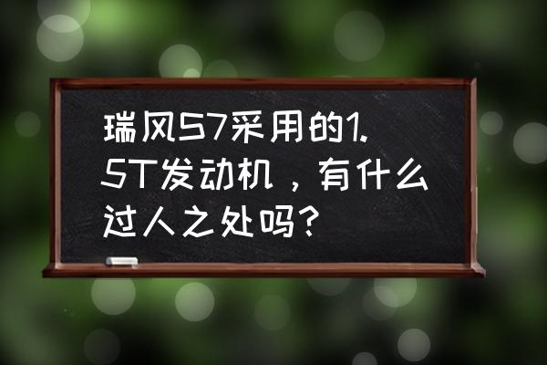 瑞风s7最漂亮的一款 瑞风S7采用的1.5T发动机，有什么过人之处吗？