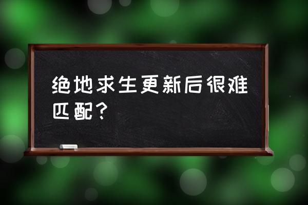 绝地求生登录显示tslgame错误 绝地求生更新后很难匹配？