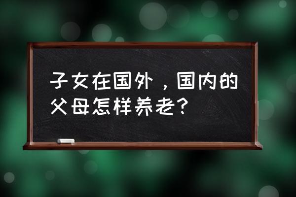 欧洲旅游团老年人推荐路线 子女在国外，国内的父母怎样养老？