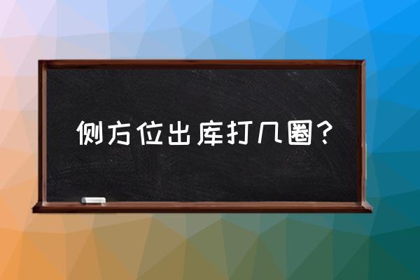 侧方停车出库的技巧和细节 侧方位出库打几圈？