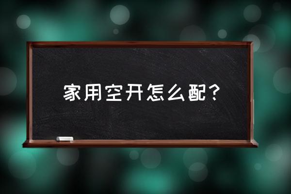 家庭用的断路器一般怎么选择大小 家用空开怎么配？