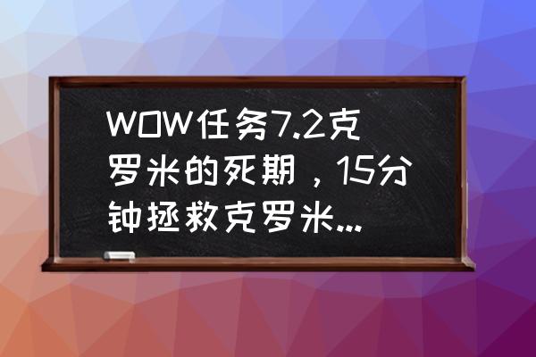 克罗米之死八次攻击攻略 WOW任务7.2克罗米的死期，15分钟拯救克罗米怎么做？