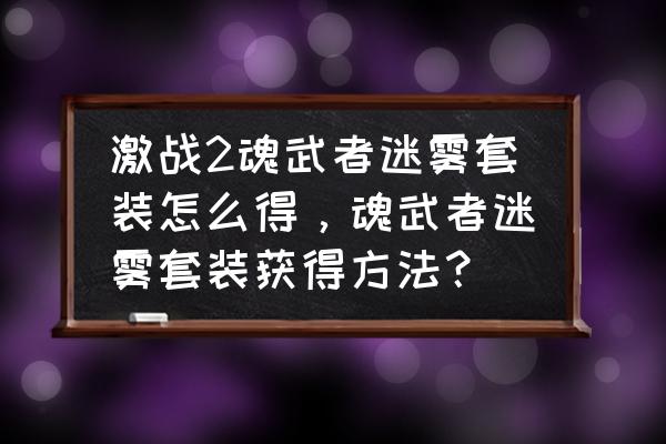 魂武者手游如何交易 激战2魂武者迷雾套装怎么得，魂武者迷雾套装获得方法？