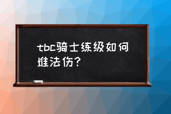 龙腾世纪3审判装备怎么升级 tbc骑士练级如何堆法伤？