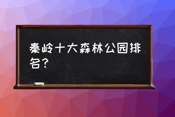 庆阳十大免费游玩景点 秦岭十大森林公园排名？