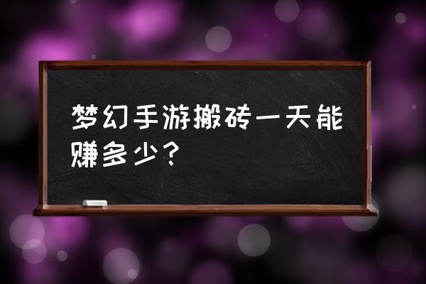 梦幻剧情团一天收入 梦幻手游搬砖一天能赚多少？