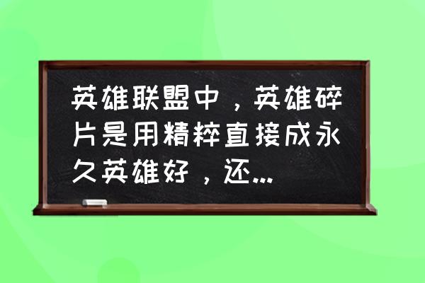 英雄联盟有什么办法快速升级 英雄联盟中，英雄碎片是用精粹直接成永久英雄好，还是直接用蓝色精髓升好？