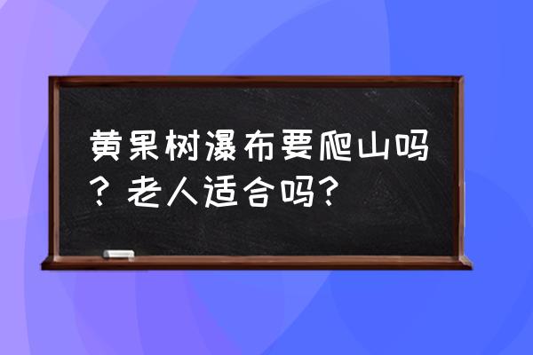 安顺滴水滩瀑布住宿 黄果树瀑布要爬山吗？老人适合吗？