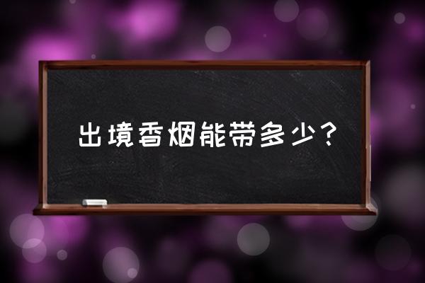 出国应该带什么不应该带什么 出境香烟能带多少？