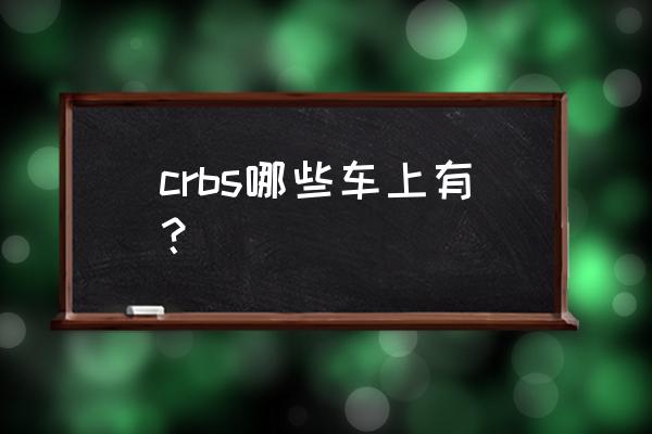 什么车型用德国博世刹车系统 crbs哪些车上有？