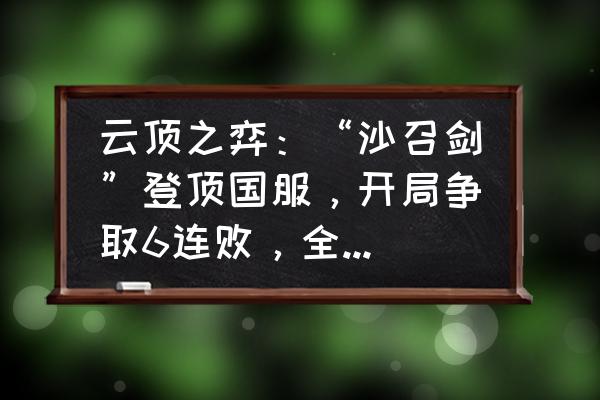 金铲子之战英雄怎么升星 云顶之弈：“沙召剑”登顶国服，开局争取6连败，全员二星必吃鸡！你觉得如何？