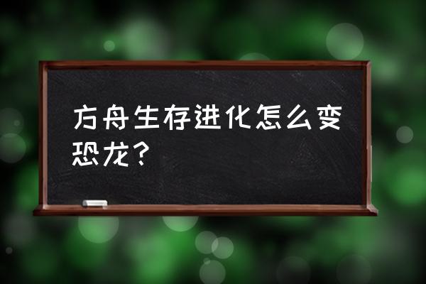 方舟生存进化恐龙培养方法 方舟生存进化怎么变恐龙？