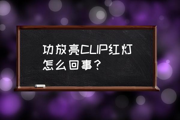 功放上clip灯总闪怎么解决 功放亮CLIP红灯怎么回事？