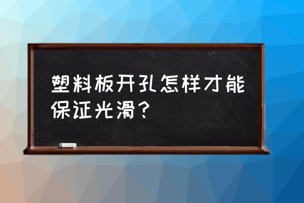 二合一隐形连接件开孔制作模具 塑料板开孔怎样才能保证光滑？