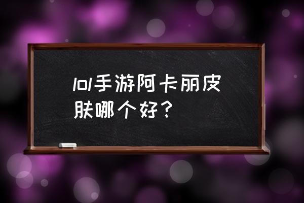 英雄联盟手游哪个位置好打kd值 lol手游阿卡丽皮肤哪个好？