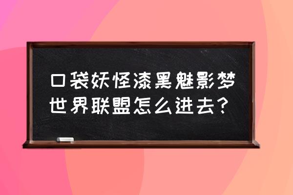 口袋联盟安装入口手机在哪下 口袋妖怪漆黑魅影梦世界联盟怎么进去？