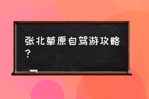 草原自驾游最佳去处 张北草原自驾游攻略？