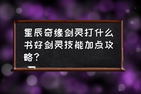 剑灵刺客无敌技能加点顺序 星辰奇缘剑灵打什么书好剑灵技能加点攻略？