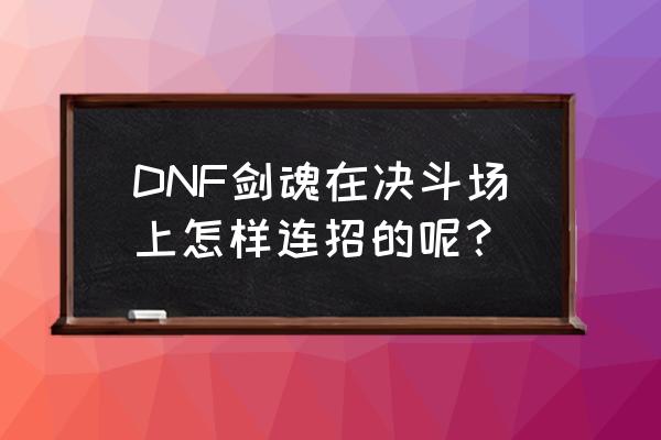 dnf剑魂pk怎么按得快一下 DNF剑魂在决斗场上怎样连招的呢？