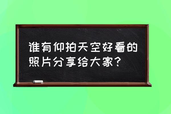 华为手机拍云飘动 谁有仰拍天空好看的照片分享给大家？