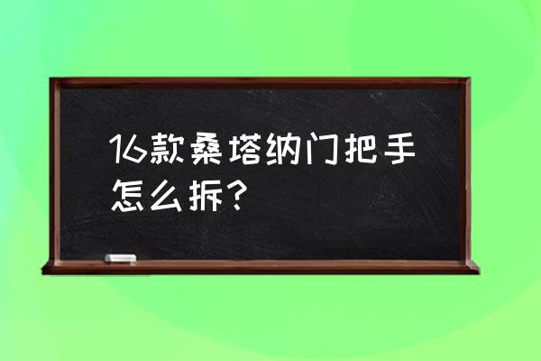 新桑塔纳升降开关如何拆卸 16款桑塔纳门把手怎么拆？