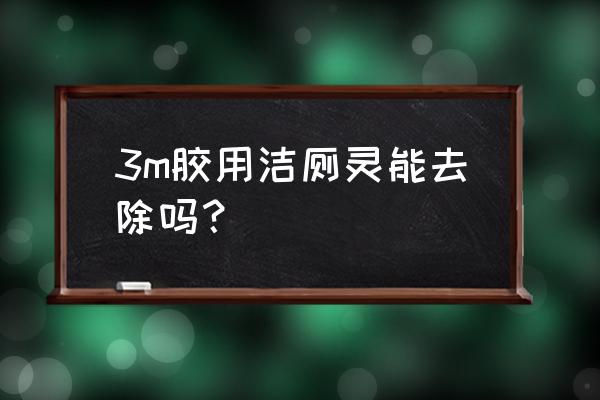 什么能去除3m胶水痕迹 3m胶用洁厕灵能去除吗？