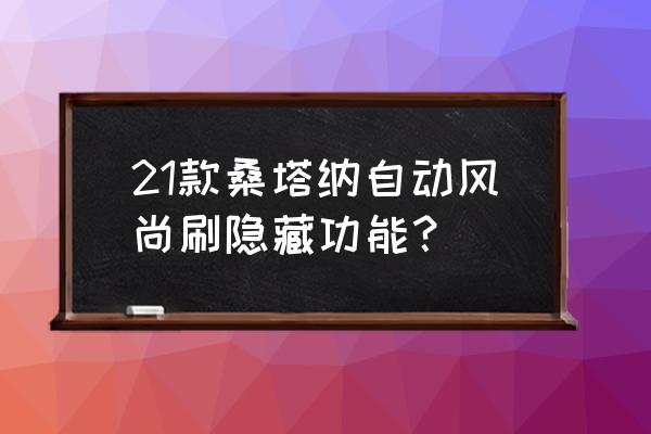 桑塔纳刷隐藏功能大全步骤 21款桑塔纳自动风尚刷隐藏功能？