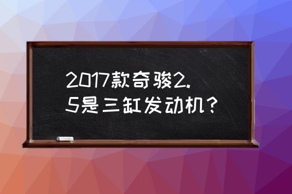 哪一年的奇骏是三缸的 2017款奇骏2.5是三缸发动机？