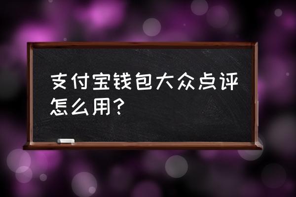 大众点评app的运行现状与消费流程 支付宝钱包大众点评怎么用？