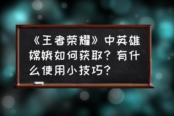 王者荣耀里如何免费获得荣耀水晶 《王者荣耀》中英雄嫦娥如何获取？有什么使用小技巧？