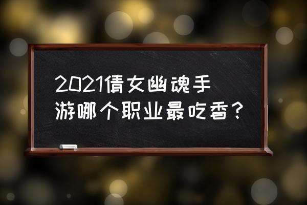 新倩女幽魂六开最佳职业搭配 2021倩女幽魂手游哪个职业最吃香？