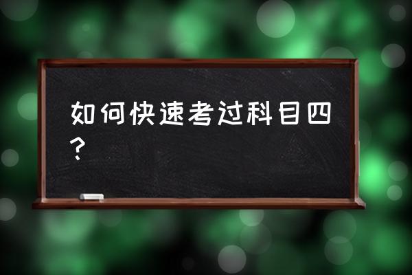 怎样学习科目一又快又好 如何快速考过科目四？