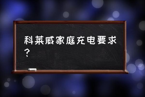 科莱威充电教程 科莱威家庭充电要求？