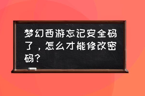 梦幻西游怎么更改安全码 梦幻西游忘记安全码了，怎么才能修改密码？