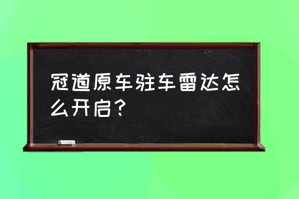 安卓导航怎样设置原车雷达 冠道原车驻车雷达怎么开启？