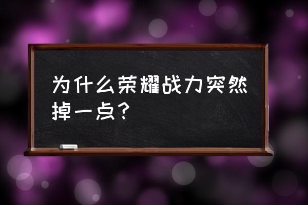 英雄战力为什么会无缘无故掉 为什么荣耀战力突然掉一点？