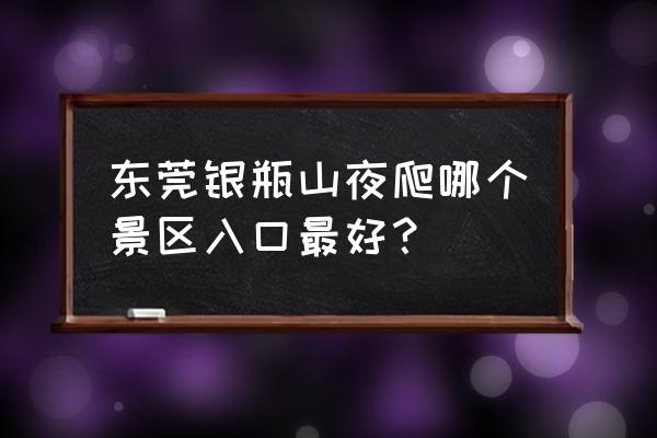 爬银瓶山最佳时间 东莞银瓶山夜爬哪个景区入口最好？