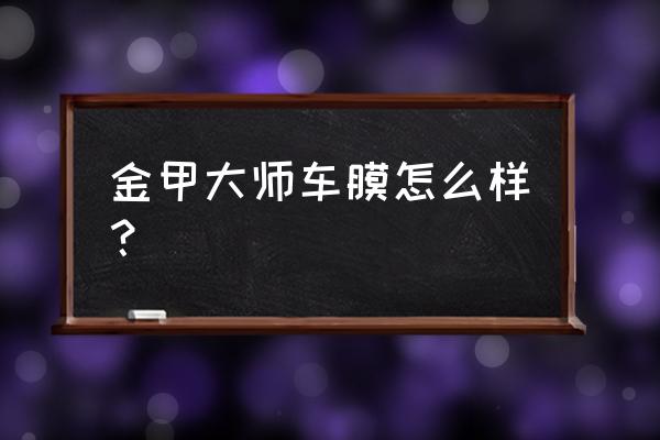 汽车太阳膜有必要买大牌的么 金甲大师车膜怎么样？