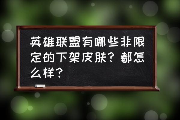 星际战甲守望者测评图表 英雄联盟有哪些非限定的下架皮肤？都怎么样？